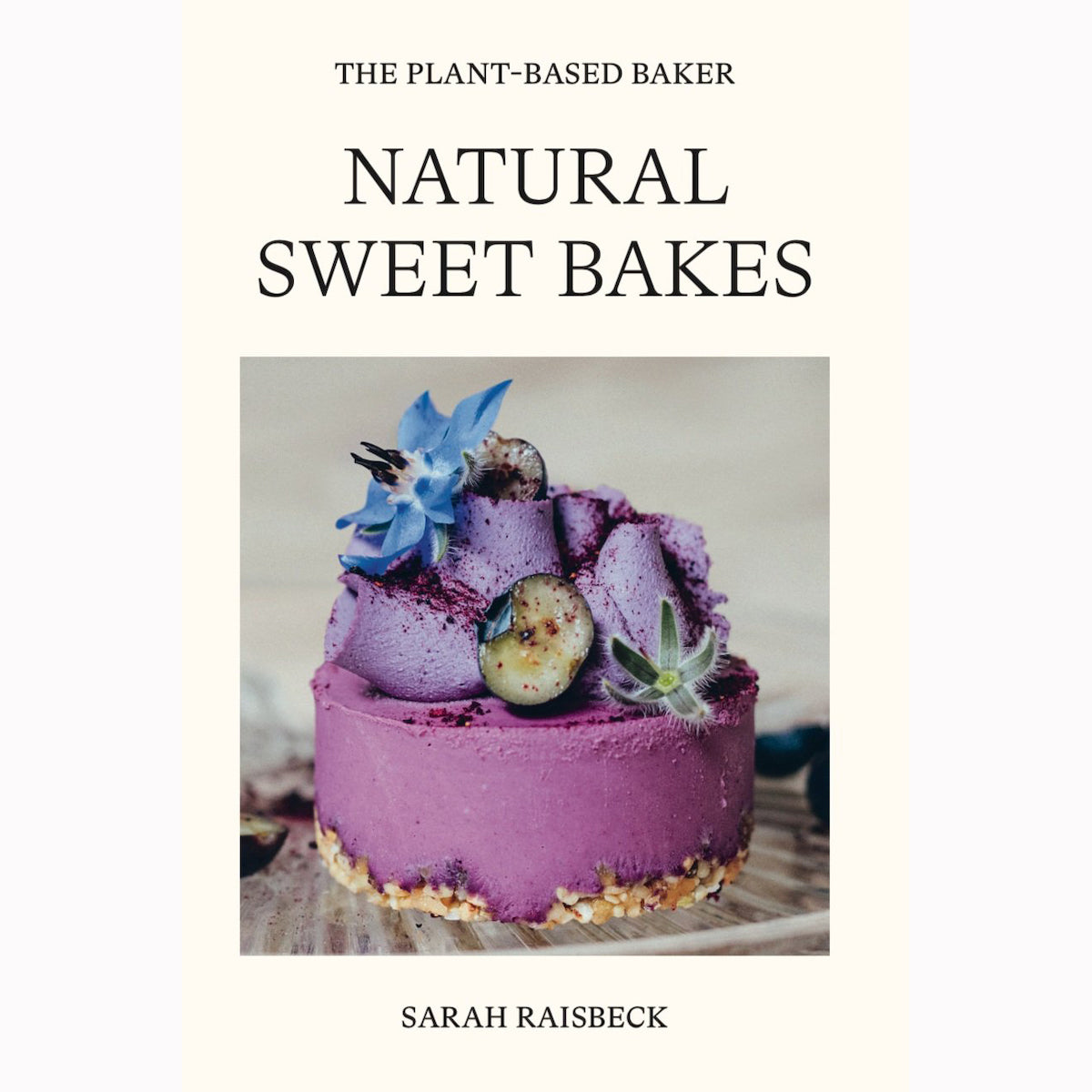 The Plant Based Baker by Sarah Raisbeck - Natural Sweet Bakes